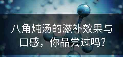 八角炖汤的滋补效果与口感，你品尝过吗？